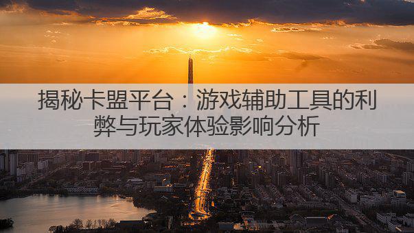 揭秘卡盟平台：游戏辅助工具的利弊与玩家体验影响分析