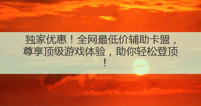 独家优惠!全网最低价辅助卡盟,尊享顶级游戏体验,助你轻松登顶!