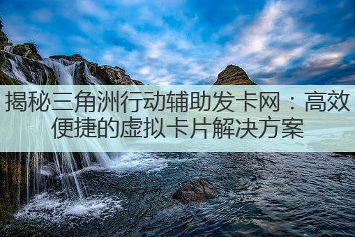 揭秘三角洲行动辅助发卡网:高效便捷的虚拟卡片解决方案