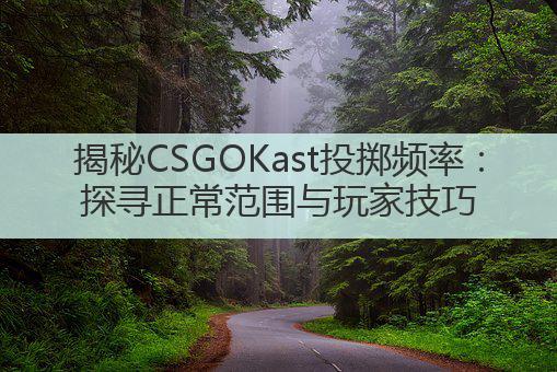 揭秘CSGOKast投掷频率:探寻正常范围与玩家技巧