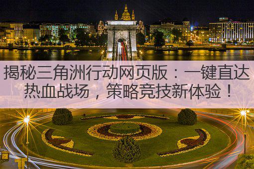 揭秘三角洲行动网页版:一键直达热血战场,策略竞技新体验!