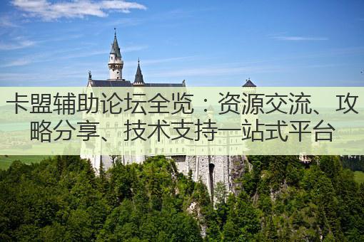 卡盟辅助论坛全览:资源交流、攻略分享、技术支持一站式平台