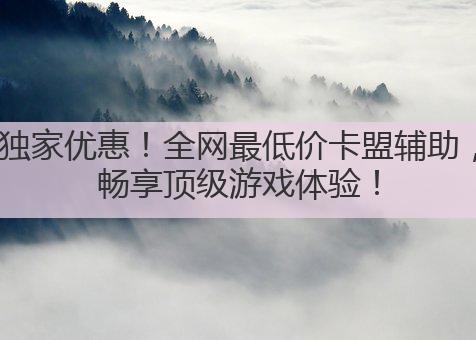 独家优惠!全网最低价卡盟辅助,畅享顶级游戏体验!
