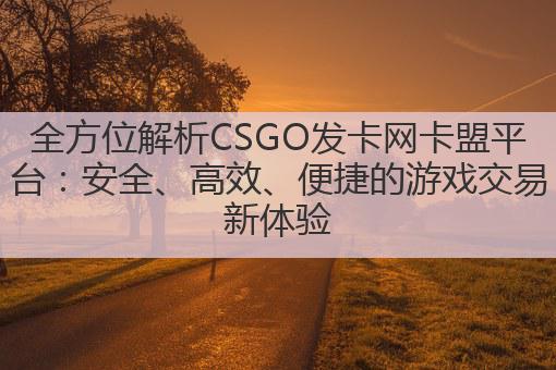全方位解析CSGO发卡网卡盟平台：安全、高效、便捷的游戏交易新体验