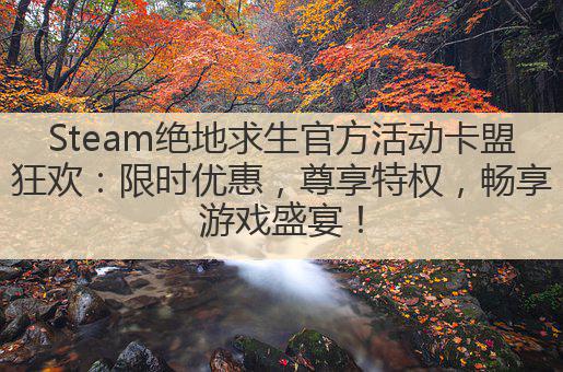 Steam绝地求生官方活动卡盟狂欢:限时优惠,尊享特权,畅享游戏盛宴!