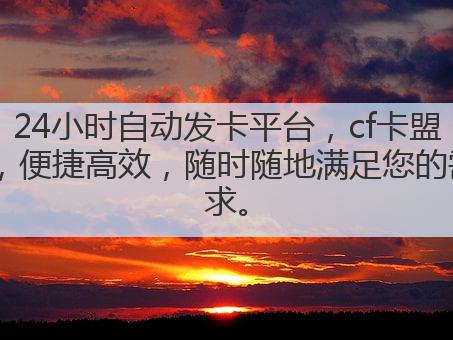 24小时自动发卡平台,cf卡盟,便捷高效,随时随地满足您的需求。