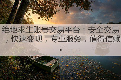 绝地求生账号交易平台:安全交易,快速变现,专业服务,值得信赖。
