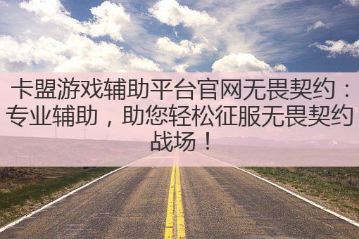 卡盟游戏辅助平台官网无畏契约:专业辅助,助您轻松征服无畏契约战场!