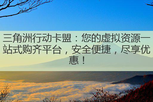 三角洲行动卡盟:您的虚拟资源一站式购齐平台,安全便捷,尽享优惠!