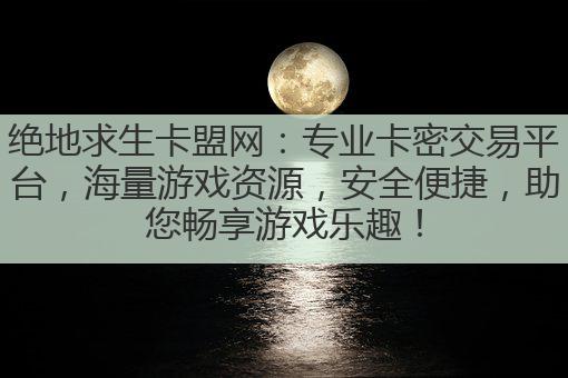 绝地求生卡盟网:专业卡密交易平台,海量游戏资源,安全便捷,助您畅享游戏乐趣!