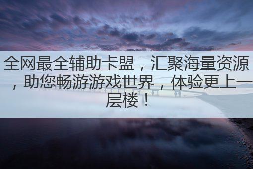 全网最全辅助卡盟，汇聚海量资源，助您畅游游戏世界，体验更上一层楼！