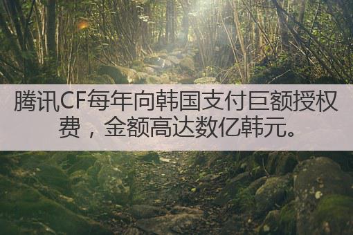 腾讯CF每年向韩国支付巨额授权费，金额高达数亿韩元。