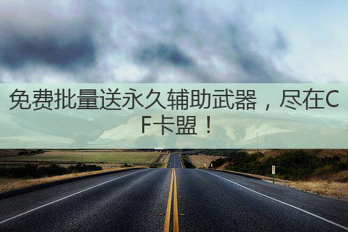免费批量送永久辅助武器，尽在CF卡盟！
