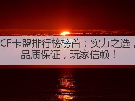 CF卡盟排行榜榜首:实力之选,品质保证,玩家信赖!