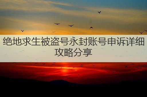 绝地求生被盗号永封账号申诉详细攻略分享