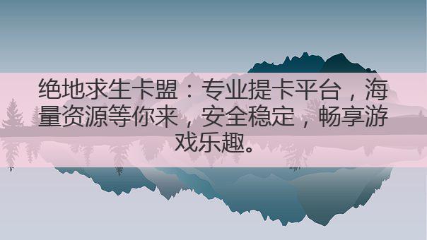 绝地求生卡盟：专业提卡平台，海量资源等你来，安全稳定，畅享游戏乐趣。