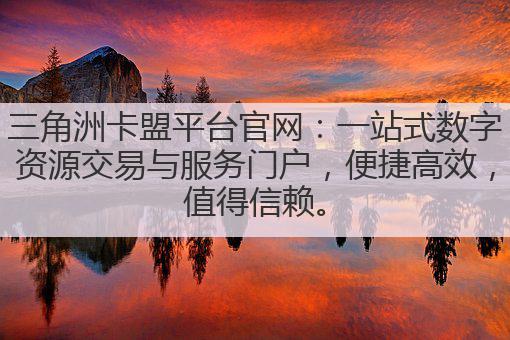 三角洲卡盟平台官网：一站式数字资源交易与服务门户，便捷高效，值得信赖。