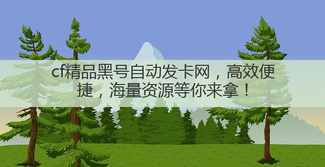 cf精品黑号自动发卡网,高效便捷,海量资源等你来拿!