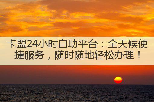 卡盟24小时自助平台:全天候便捷服务,随时随地轻松办理!