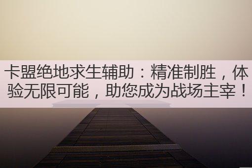 卡盟绝地求生辅助:精准制胜,体验无限可能,助您成为战场主宰!