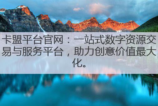 卡盟平台官网：一站式数字资源交易与服务平台，助力创意价值最大化。