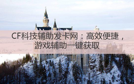 CF科技辅助发卡网：高效便捷，游戏辅助一键获取