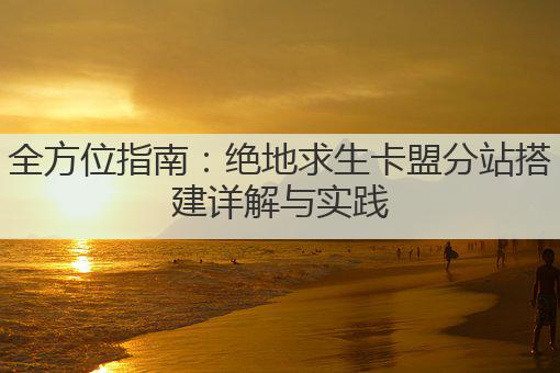 全方位指南：绝地求生卡盟分站搭建详解与实践