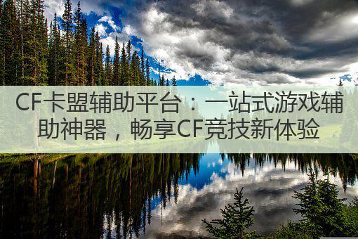 CF卡盟辅助平台：一站式游戏辅助神器，畅享CF竞技新体验