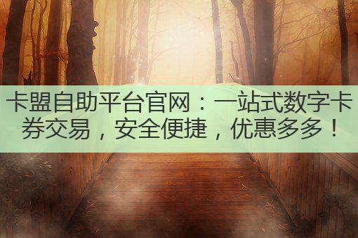 卡盟自助平台官网:一站式数字卡券交易,安全便捷,优惠多多!