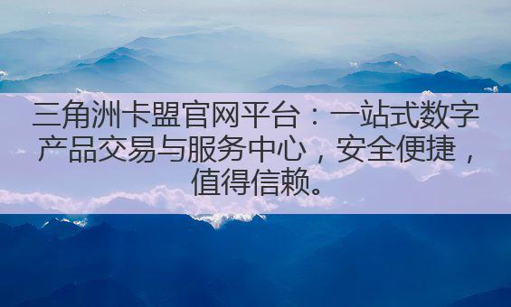 三角洲卡盟官网平台：一站式数字产品交易与服务中心，安全便捷，值得信赖。