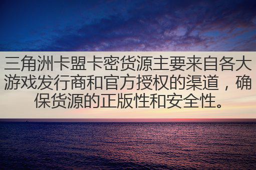 三角洲卡盟卡密货源主要来自各大游戏发行商和官方授权的渠道，确保货源的正版性和安全性。