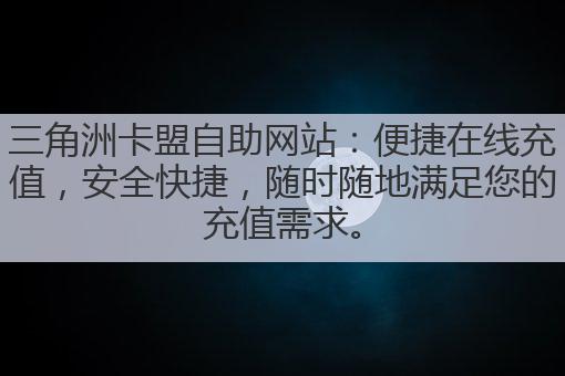 三角洲卡盟自助网站：便捷在线充值，安全快捷，随时随地满足您的充值需求。