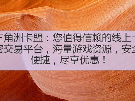 三角洲卡盟：您值得信赖的线上卡密交易平台，海量游戏资源，安全便捷，尽享优惠！