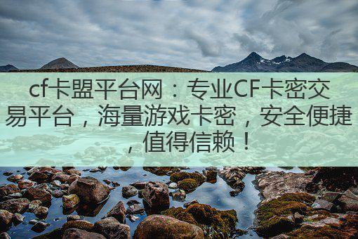 cf卡盟平台网：专业CF卡密交易平台，海量游戏卡密，安全便捷，值得信赖！