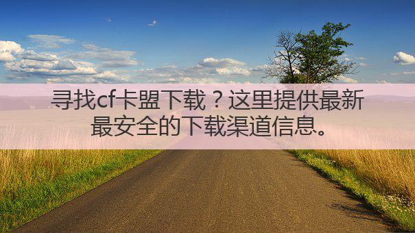 寻找cf卡盟下载？这里提供最新最安全的下载渠道信息。