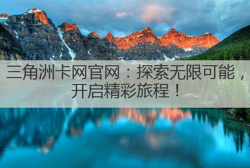 三角洲卡网官网:探索无限可能,开启精彩旅程!