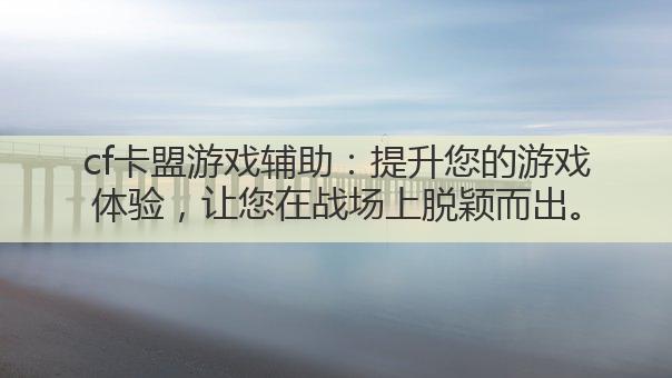 cf卡盟游戏辅助:提升您的游戏体验,让您在战场上脱颖而出。