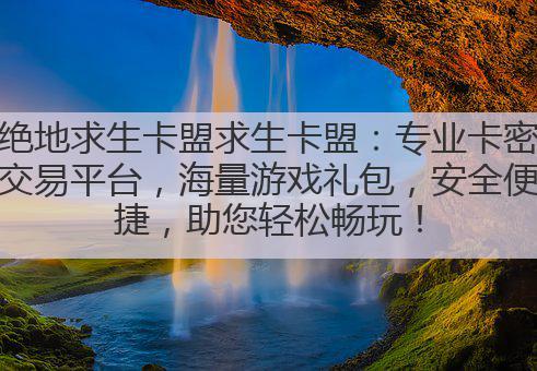 绝地求生卡盟求生卡盟：专业卡密交易平台，海量游戏礼包，安全便捷，助您轻松畅玩！