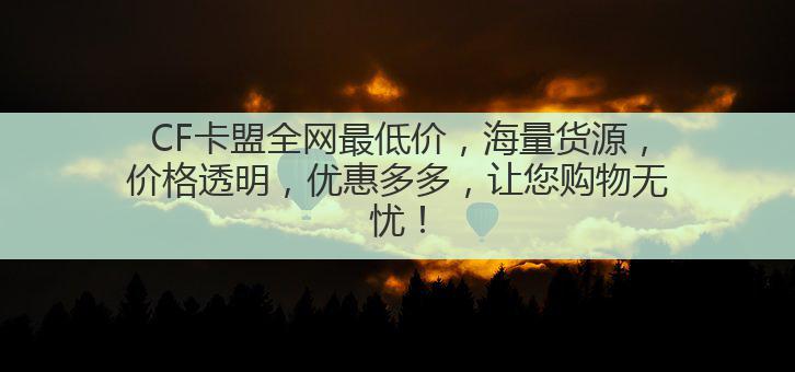 CF卡盟全网最低价，海量货源，价格透明，优惠多多，让您购物无忧！