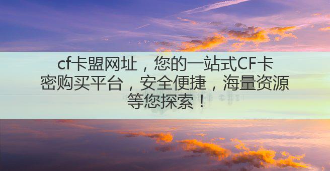 cf卡盟网址,您的一站式CF卡密购买平台,安全便捷,海量资源等您探索!