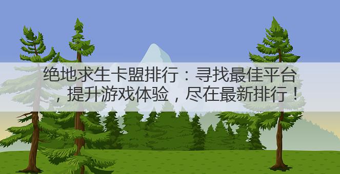 绝地求生卡盟排行:寻找最佳平台,提升游戏体验,尽在最新排行!