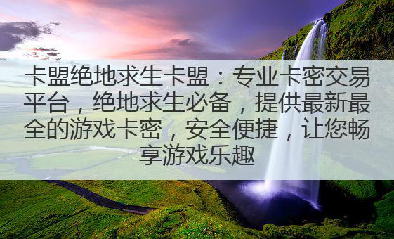 卡盟绝地求生卡盟:专业卡密交易平台,绝地求生必备,提供最新最全的游戏卡密,安全便捷,让您畅享游戏乐趣。