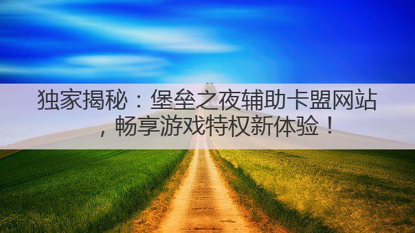 独家揭秘:堡垒之夜辅助卡盟网站,畅享游戏特权新体验!