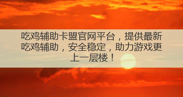 吃鸡辅助卡盟官网平台,提供最新吃鸡辅助,安全稳定,助力游戏更上一层楼!