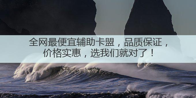 全网最便宜辅助卡盟,品质保证,价格实惠,选我们就对了!