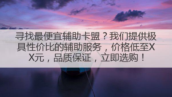 寻找最便宜辅助卡盟？我们提供极具性价比的辅助服务，价格低至XX元，品质保证，立即选购！