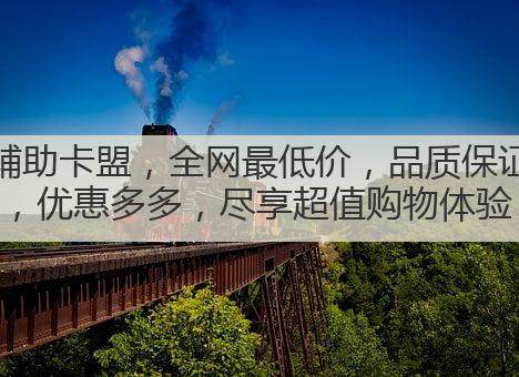 辅助卡盟,全网最低价,品质保证,优惠多多,尽享超值购物体验!