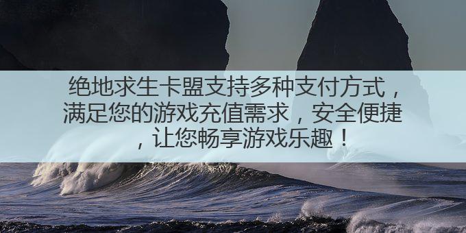 绝地求生卡盟支持多种支付方式,满足您的游戏充值需求,安全便捷,让您畅享游戏乐趣!