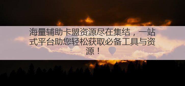 海量辅助卡盟资源尽在集结,一站式平台助您轻松获取必备工具与资源!