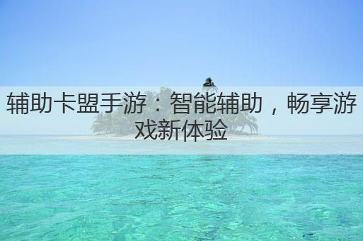 辅助卡盟手游：智能辅助，畅享游戏新体验